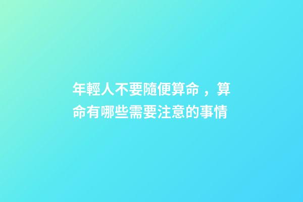 年輕人不要隨便算命，算命有哪些需要注意的事情